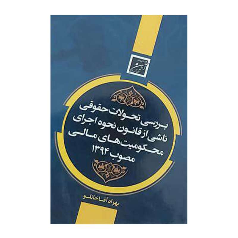 کتاب بررسی تحولات حقوقی ناشی از قانون نحوه اجرای محکومیت های مالی مصوب 1394 اثر بهزاد آقاخانلو انتشارات آیین دادرسی