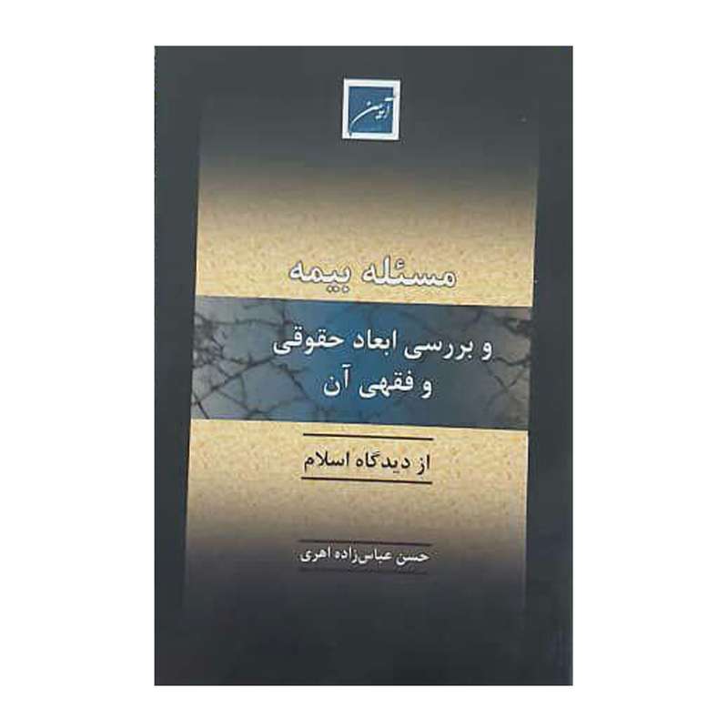 کتاب مسئله بیمه و بررسی ابعاد حقوقی و فقهی آن از دیدگاه اسلام اثر حسن عباس زاده اهری انتشارات آیین دادرسی