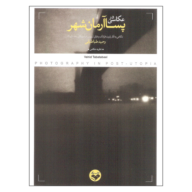 کتاب عکاسی در پسا آرمان شهر اثر وحید طباطبایی انتشارات کتاب پرگار 
