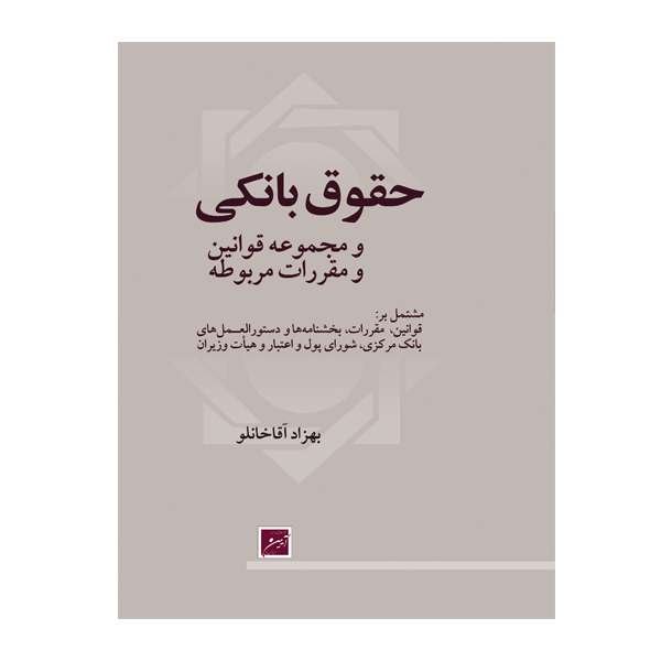کتاب حقوق بانکی و مجموعه قوانین و مقررات مربوطه اثر بهزاد آقا خانلو انتشارات آیین دادرسی