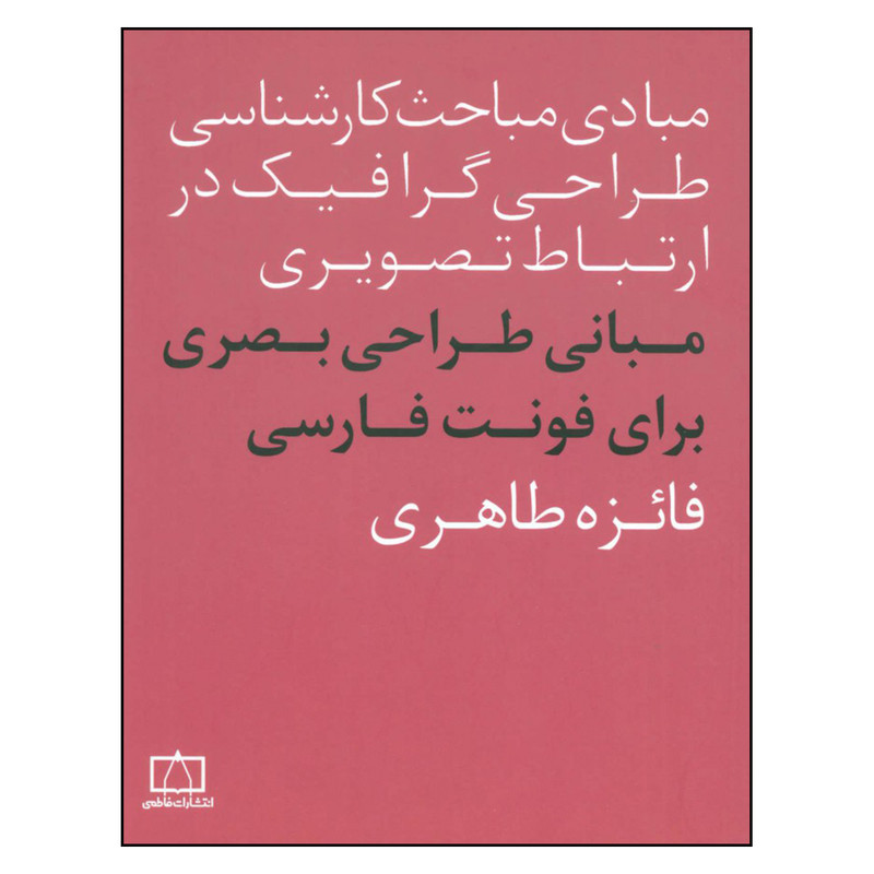 کتاب مبادی مباحث کارشناسی طراحی گرافیک در ارتباط تصویری مبانی طراحی بصری برای فونت فارسی اثر فائزه طاهری نشر فاطمی
