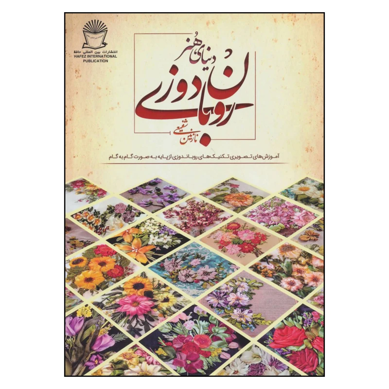 کتاب دنیای هنر روبان دوزی آموزش های تصویری تکنیک های روباندوزی از پایه به صورت گام به گام اثر نازنین شفیعی نشر بین المللی حافظ