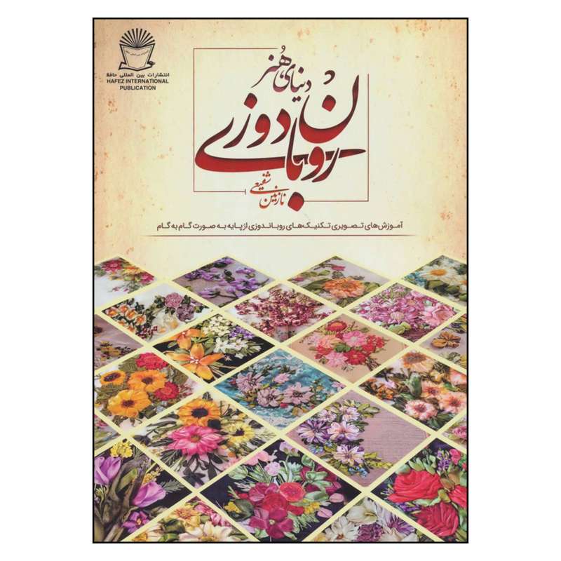 کتاب دنیای هنر روبان دوزی آموزش های تصویری تکنیک های روباندوزی از پایه به صورت گام به گام اثر نازنین شفیعی نشر بین المللی حافظ