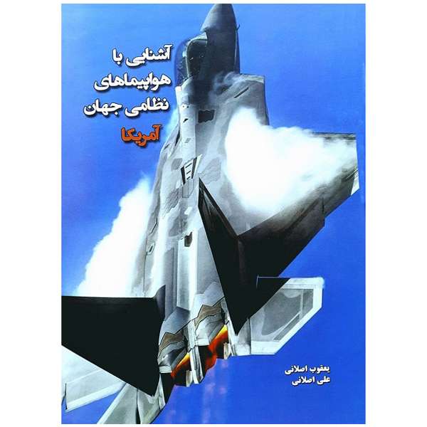 کتاب آشنایی با هواپیماهای نظامی جهان آمریکا اثر یعقوب اصلانی و علی اصلانی انتشارات اندیشگاه فناوری های نوین