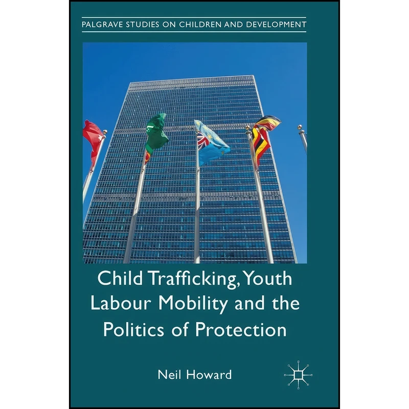 کتاب Child Trafficking, Youth Labour Mobility and the Politics of Protection  اثر Neil Howard انتشارات Palgrave Macmillan