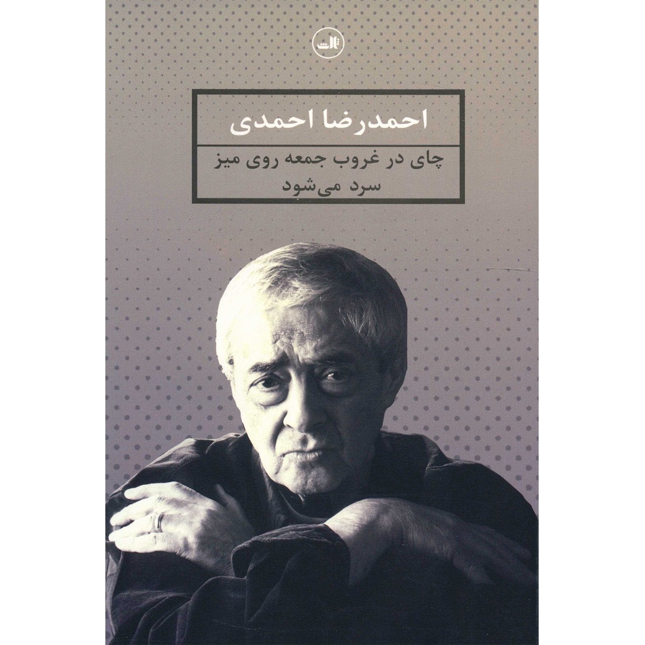 کتاب چای در غروب جمعه روی میز سرد می‌شود اثر احمدرضا احمدی