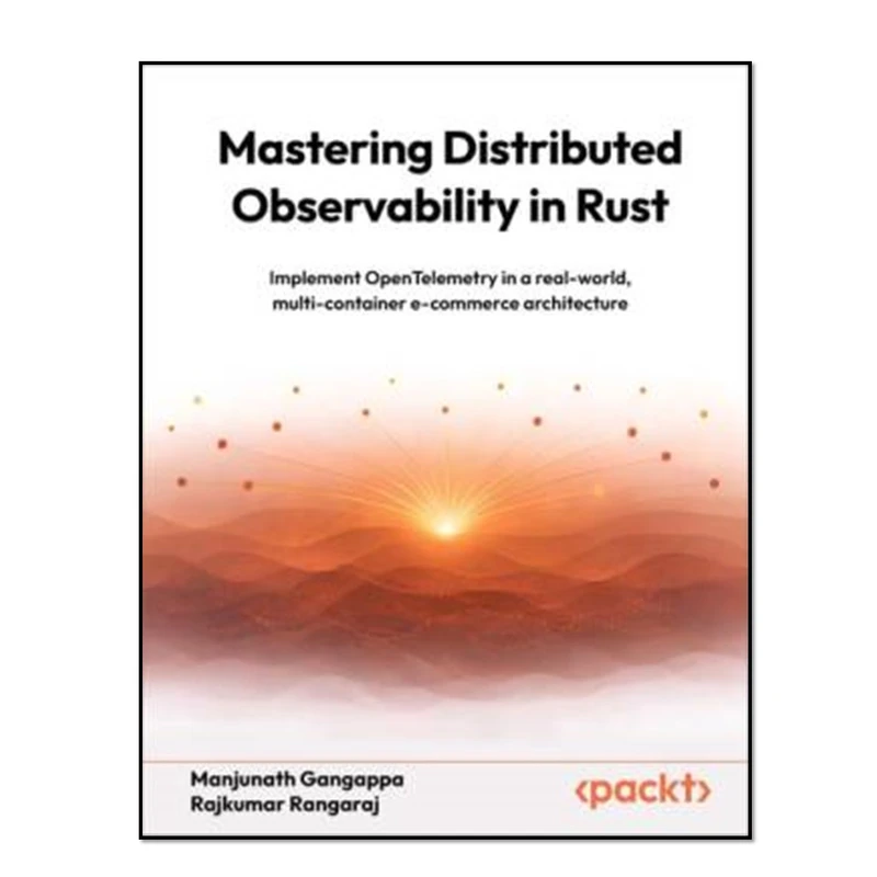 کتاب Mastering Distributed Observability in Rust - Implement OpenTelemetry in a real-world, multi-container e-commerce architecture اثر Manjunath Gangappa and Rajkumar Rangaraj انتشارات آوای مؤلف