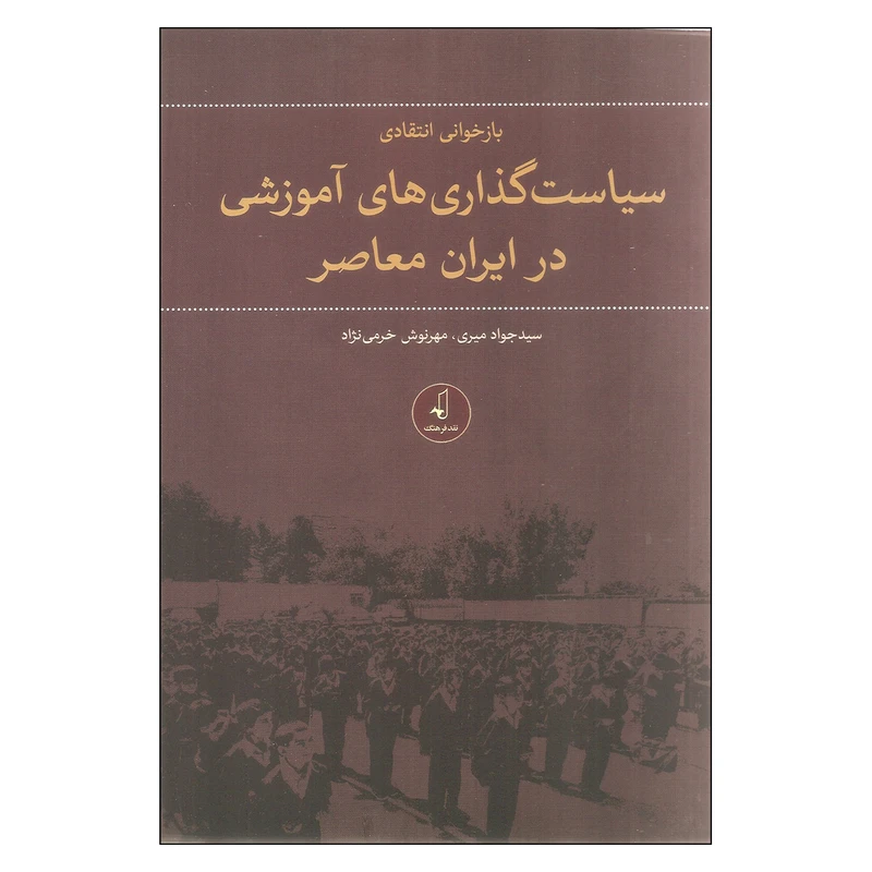 کتاب بازخوانی انتقادی سیاست گذاری های آموزشی در ایران معاصر اثر سید جواد میری و مهرنوش خرمی نژاد نشر نقد فرهنگ