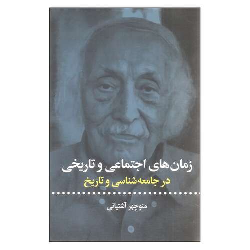 کتاب زمان های اجتماعی و تاریخی در جامعه شناسی و تاریخ اثر منوچهر آشتیانی نشر علمی فرهنگی