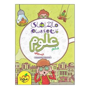 کتاب ماجراهای من و درسام علوم ششم دبستان اثر مهرناز صادقی و ریحانه شعبان زاده انتشارات خیلی سبز