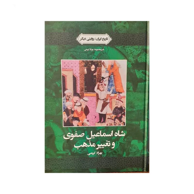 کتاب شاه اسماعیل صفوی و تغییر مذهب اثر بهزاد کریمی نشر نگاه