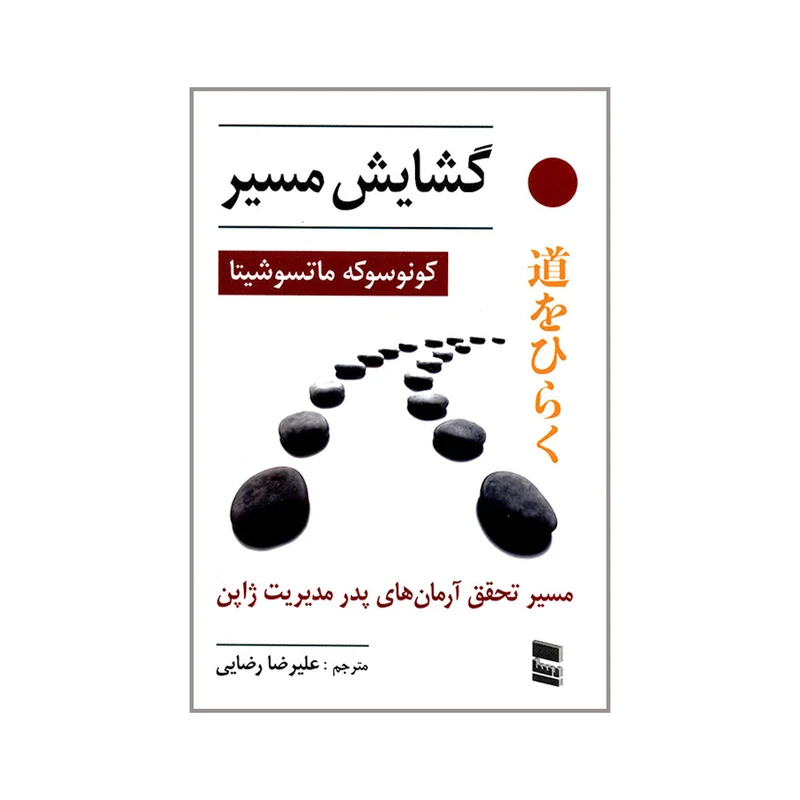 کتاب گشایش مسیر مسیر تحقق آرمان های پدر مدیریت ژاپن اثر کونوسوکه ماتسوشیتا انتشارات رسا