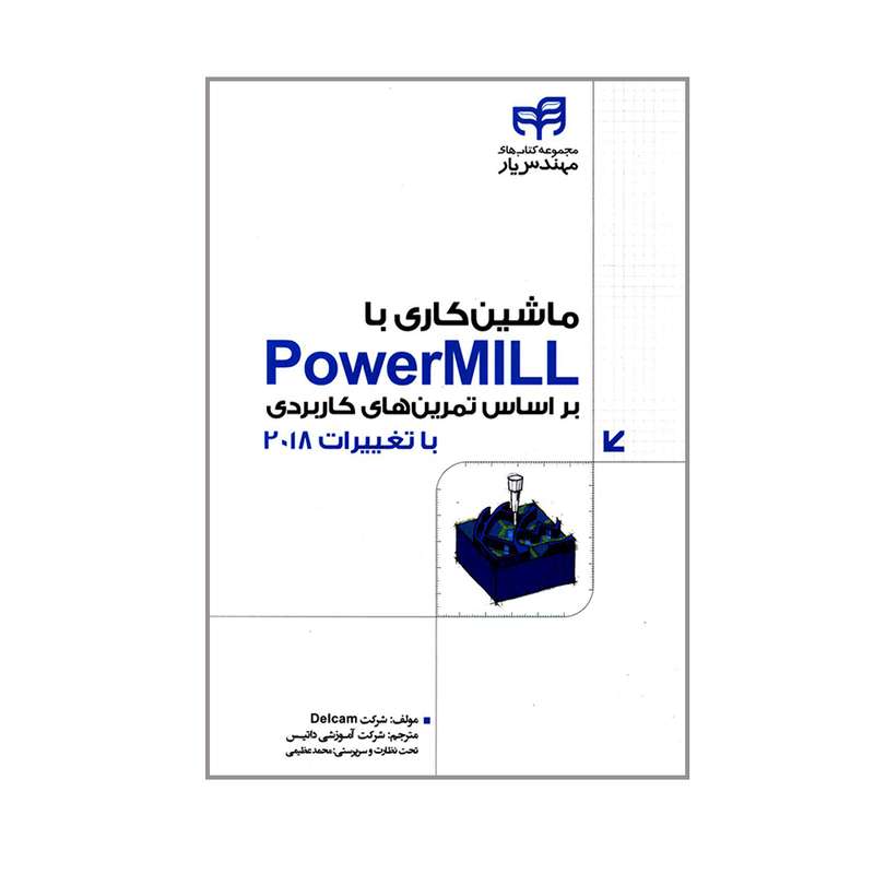 کتاب ماشین کاری با PowerMill بر اساس تمرین های کاربردی با تغییرات 2018 اثر جمعی از نویسندگان انتشارات دانشگاهی کیان