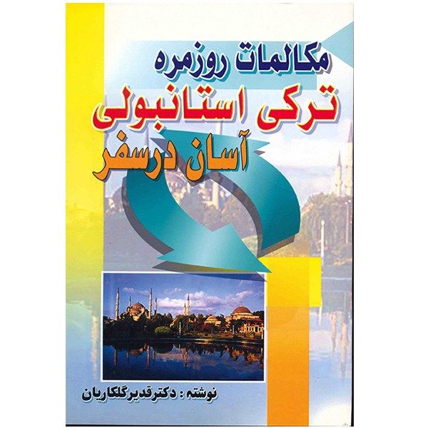 کتاب مکالمات روزمره ترکی استانبولی آسان در سفر اثر قدیر گلکاریان کتاب مکالمات روزمره ترکی استانبولی آسان در سفر اثر قدیر گلکاریان
