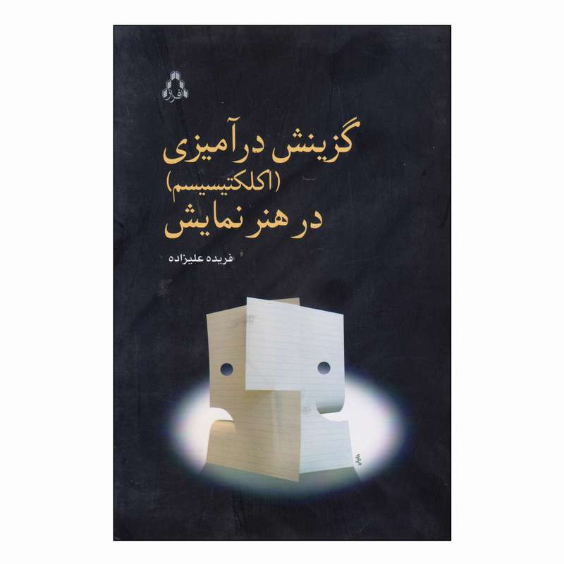 کتاب گزینش درآمیزی (اکلکتیسیسم) در هنر نمایش اثر فریده علیزاده انتشارات افراز