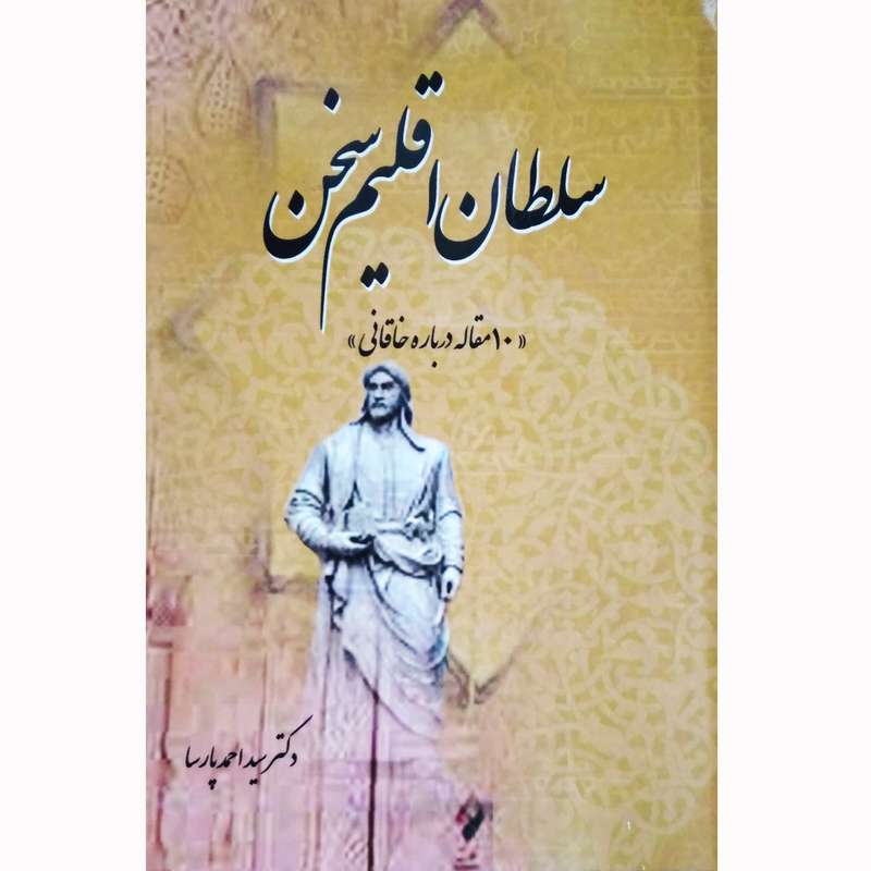 کتاب سلطان اقلیم سخن ده مقاله درباره خاقانی اثر دکتر سید احمد پارسا نشر تیرگان