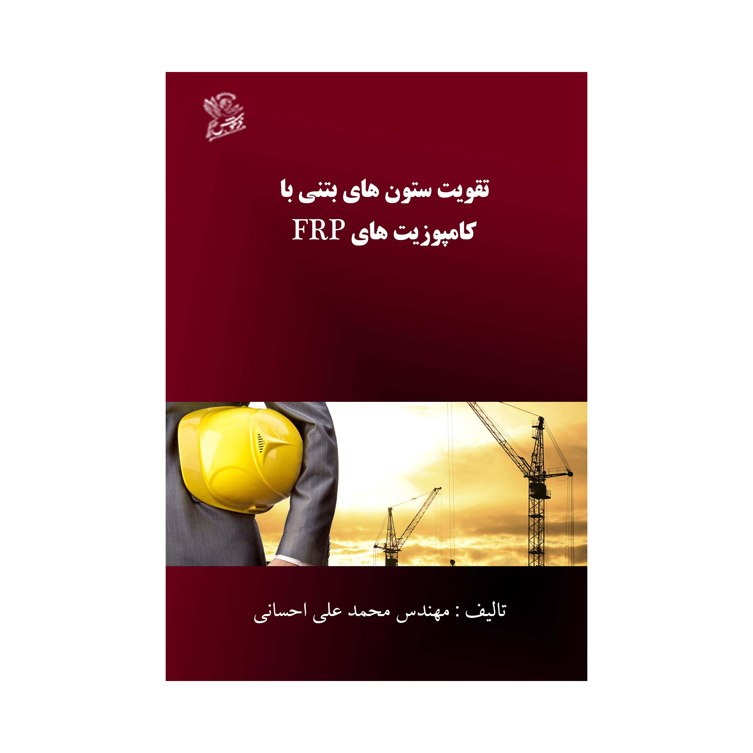کتاب تقویت ستون های بتنی با کامپوزیت های frp اثر محمد علی احسانی نشر فرهوش