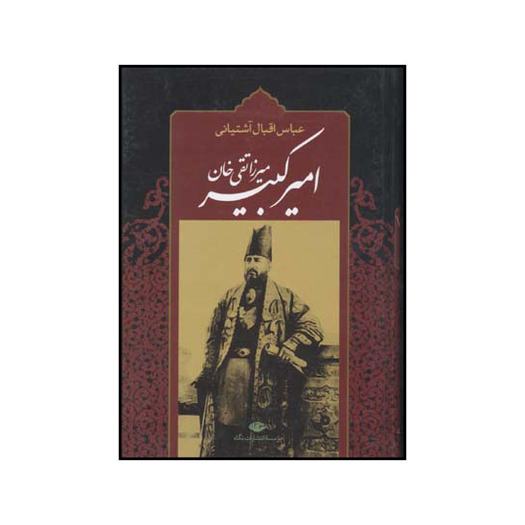 کتاب امیرکبیر: برآمدن، زندگی، صدارت و فرجام میرزاتقی خان امیرکبیر اثر عباس اقبال آشتیانی نشر نگاه