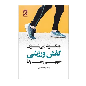 کتاب چگونه می توان کفش ورزشی خوبی خرید اثر مهدی صادقی انتشارات ورزش
