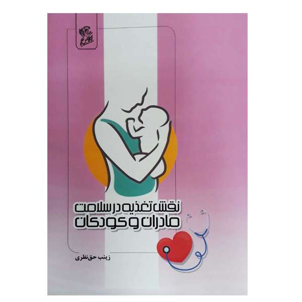 کتاب نقش تغذیه در سلامت مادران و کودکان اثر زینب حق نظری نشر فرهوش
