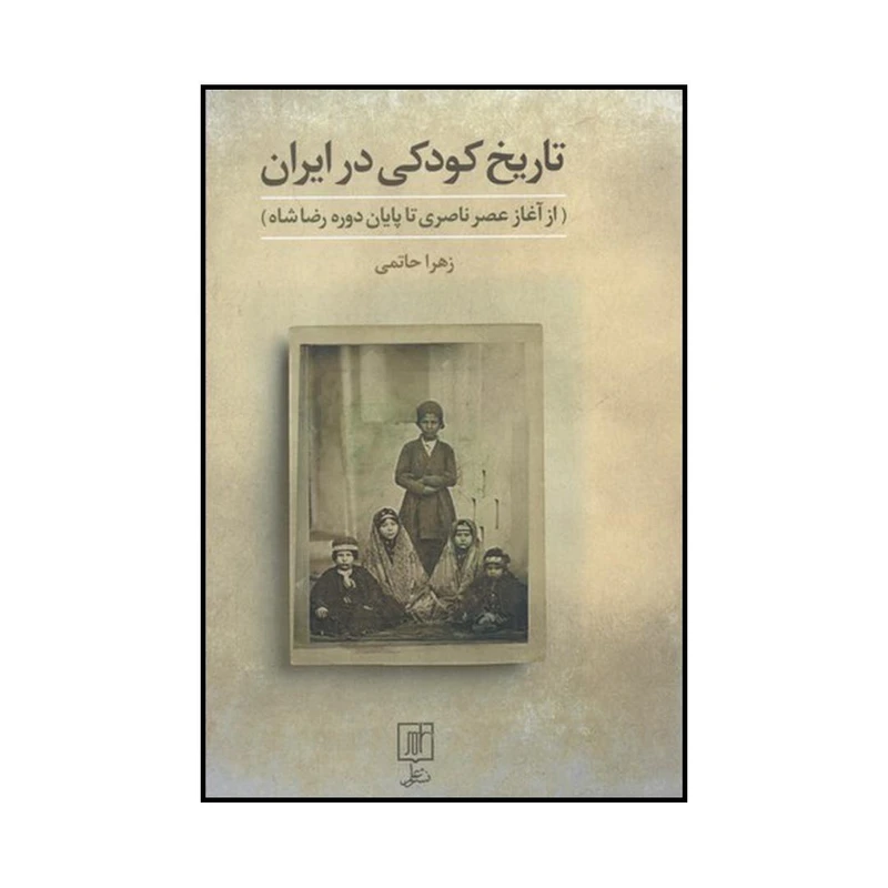 کتاب تاریخ کودکی در ایران از آغاز عصر ناصری تا پایان دوره رضاشاه اثر زهرا حاتمی نشر علم