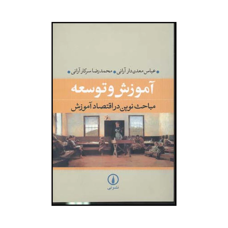 کتاب آموزش و توسعه مباحث نوین در اقتصاد آموزش اثر عباس معدن دار آرانی و محمد رضا سرکار آرانی نشر نی
