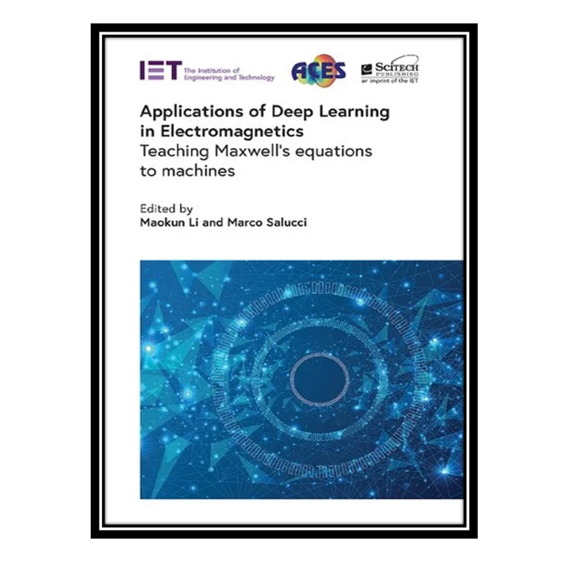 کتاب Applications of Deep Learning in Electromagnetics: Teaching Maxwell's equations to machines اثر Maokun Li and Marco Salucci انتشارات مؤلفین طلایی