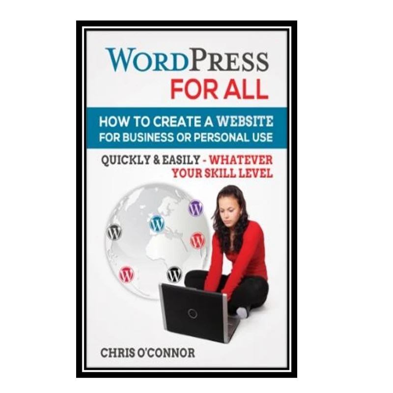 کتاب Wordpress For All : How To Create A Website For Business Or Personal Use, Quickly & Easily - Whatever Your Skill Level اثر Chris O'Connor انتشارات مؤلفین طلایی
