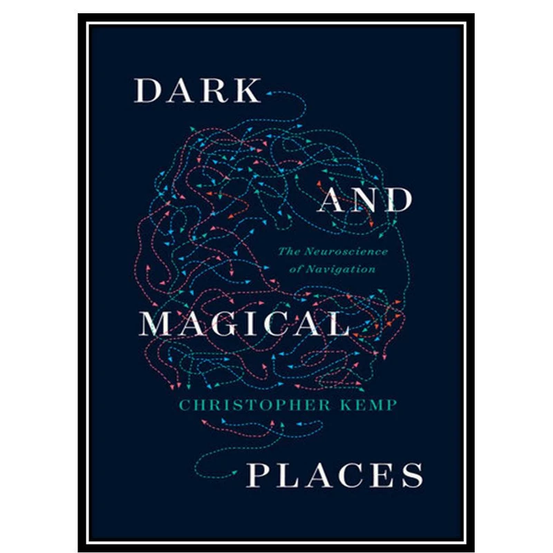 کتاب Dark and Magical Places: The Neuroscience of Navigation اثر Christopher Kemp انتشارات مؤلفین طلایی