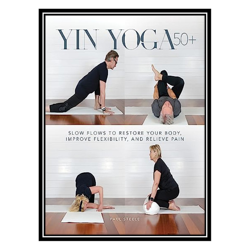 قیمت و خرید کتاب Yin Yoga 50+: Slow Flows to Restore Your Body, Improve  Flexibility, and Relieve Pain اثر Paul Steele انتشارات مؤلفین طلایی