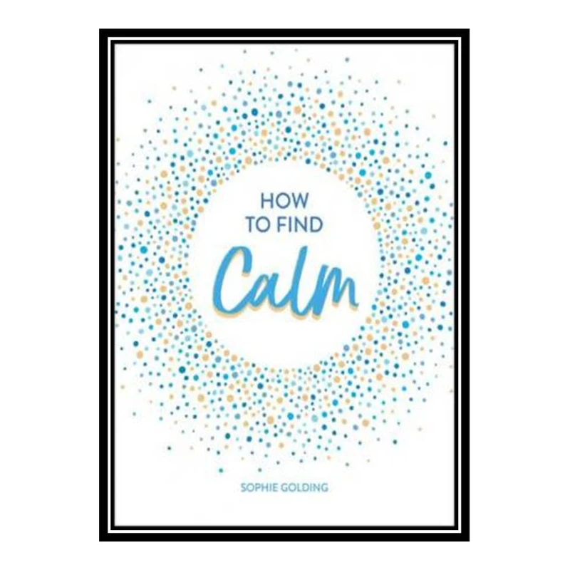 کتاب How to Find Calm Inspiration and Advice for a More Peaceful Life اثر Sophie Golding انتشارات مؤلفین طلایی