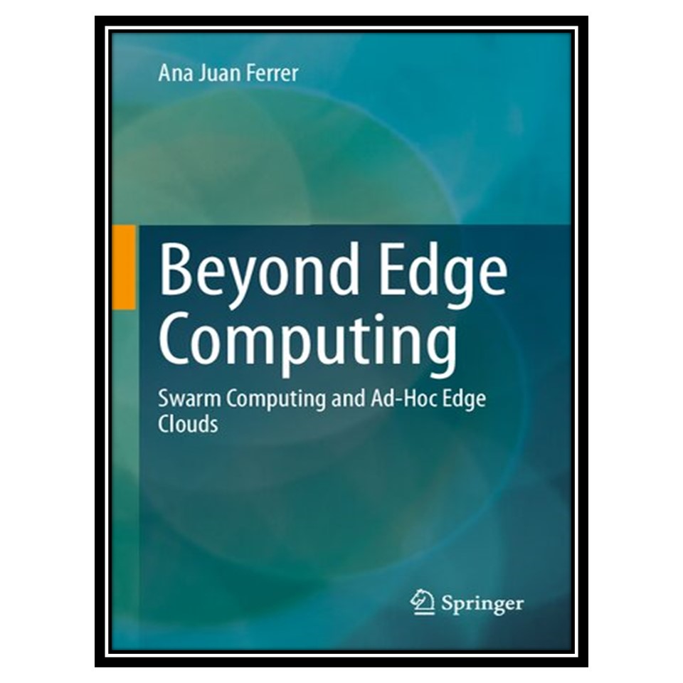 کتاب Beyond Edge Computing: Swarm Computing and Ad-Hoc Edge Clouds اثر Ana Juan Ferrer انتشارات مؤلفین طلایی