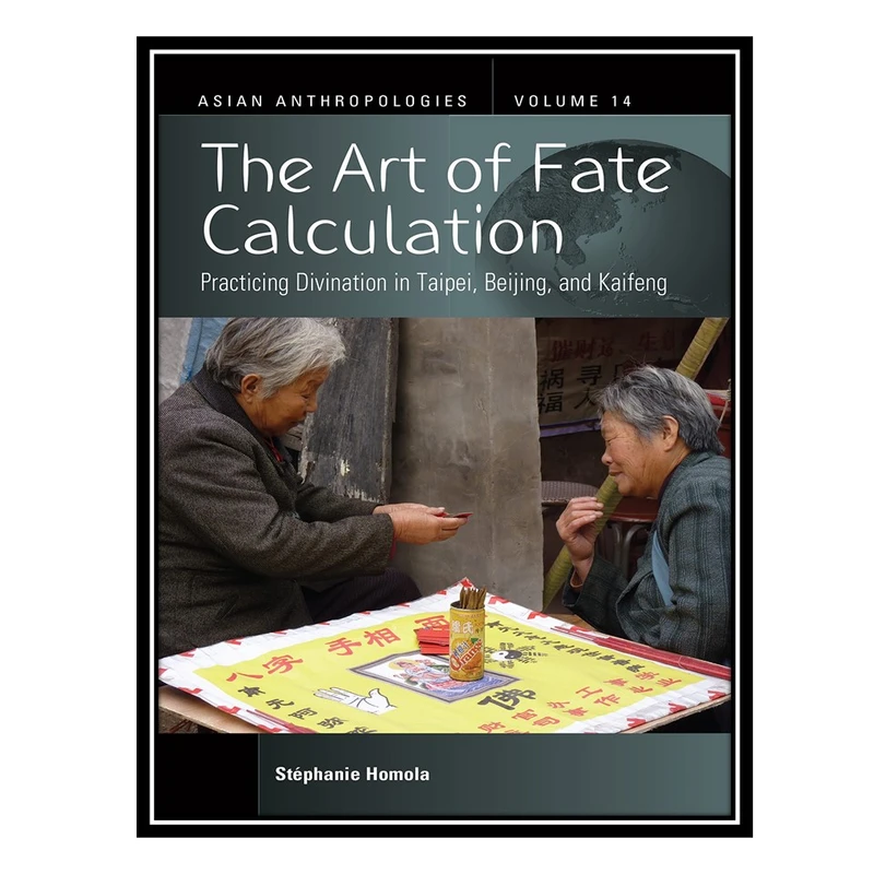 کتاب The Art of Fate Calculation: Practicing Divination in Taipei, Beijing, and Kaifeng اثر Stéphanie Homola انتشارات مؤلفین طلایی