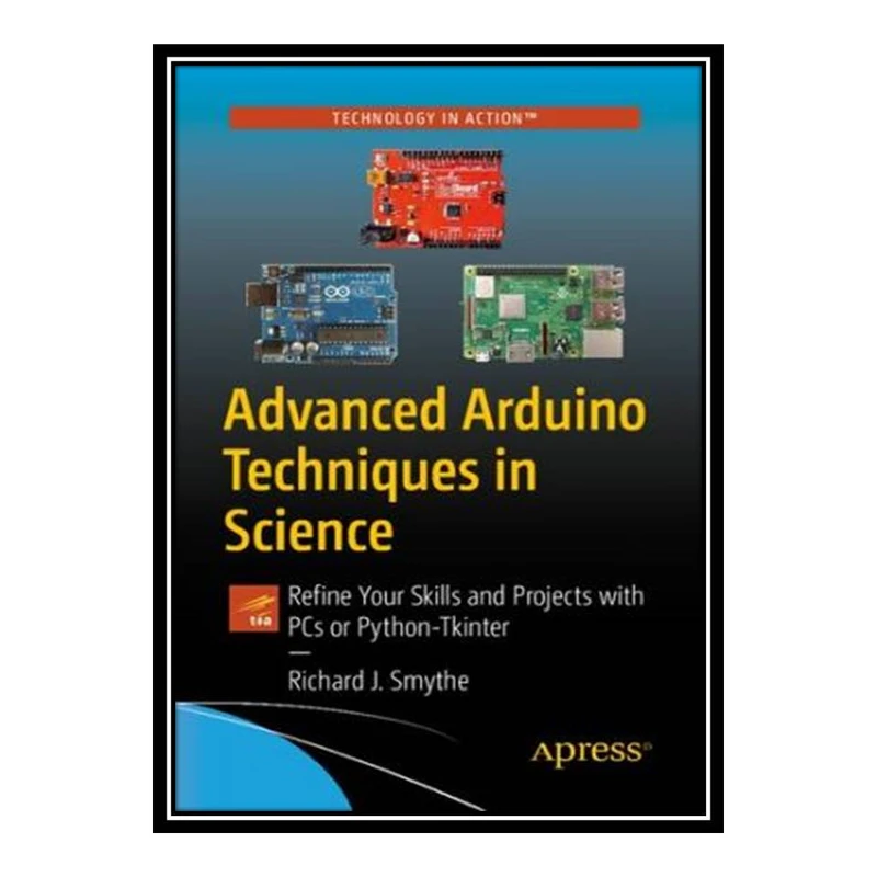 کتاب Advanced Arduino Techniques in Science: Refine Your Skills and Projects with PCs or Python-Tkinter اثر Richard J. Smythe انتشارات مؤلفین طلایی