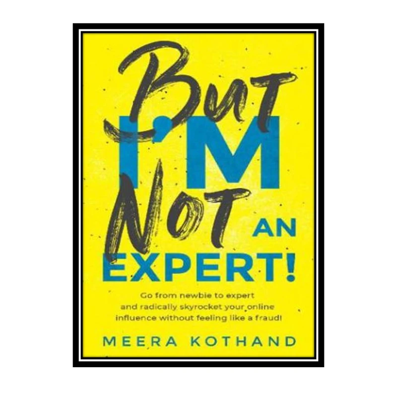 کتاب But I’m Not An Expert!: Go from newbie to expert and radically skyrocket your influence without feeling like a fraud اثر Meera Kothand انتشارات مؤلفین طلایی