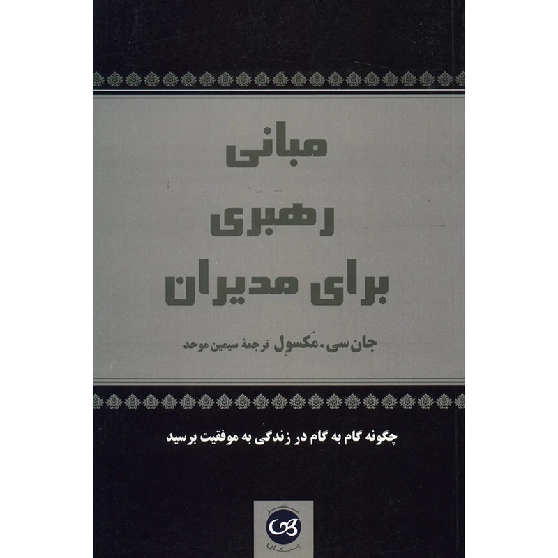 کتاب مبانی رهبری برای مدیران چگونه گام به گام در زندگی به موفقیت برسید اثر جان سی . مکسول