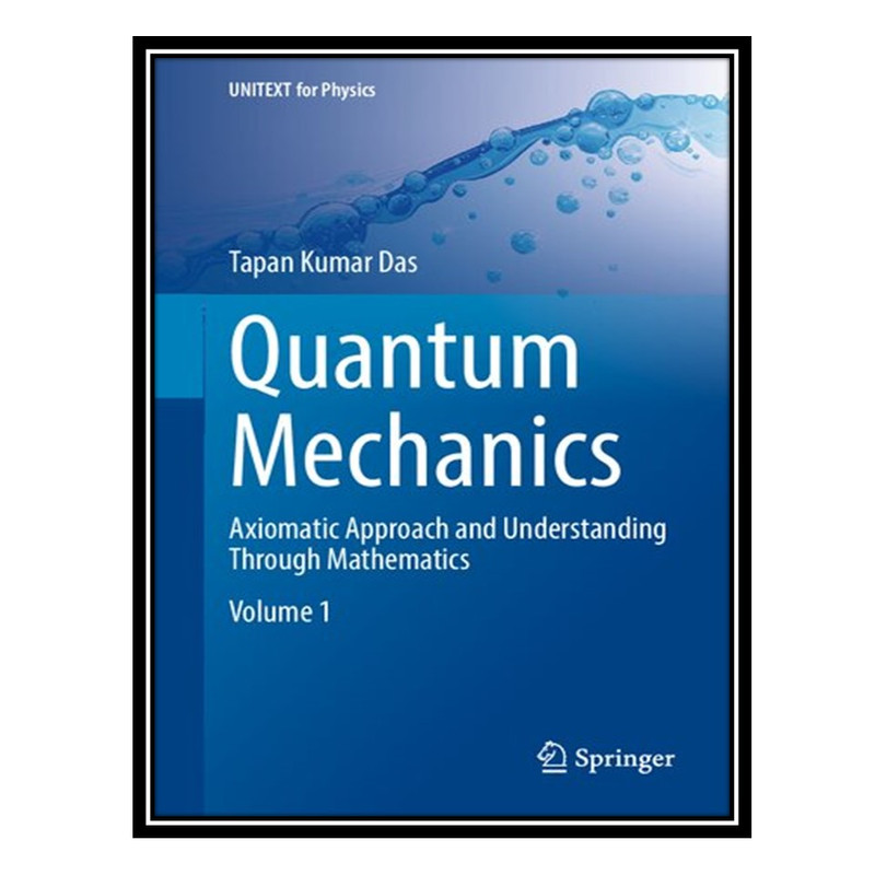 کتاب Quantum Mechanics - Axiomatic Approach and Understanding Through Mathematics اثر Tapan Kumar Das انتشارات مؤلفین طلایی