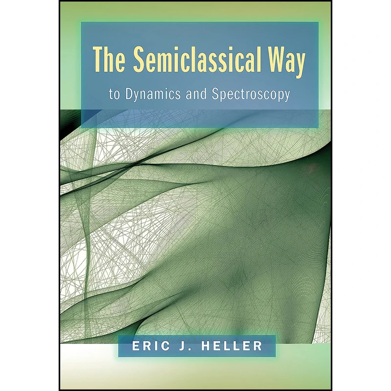 کتاب The Semiclassical Way to Dynamics and Spectroscopy اثر Eric J. Heller انتشارات Princeton University Press