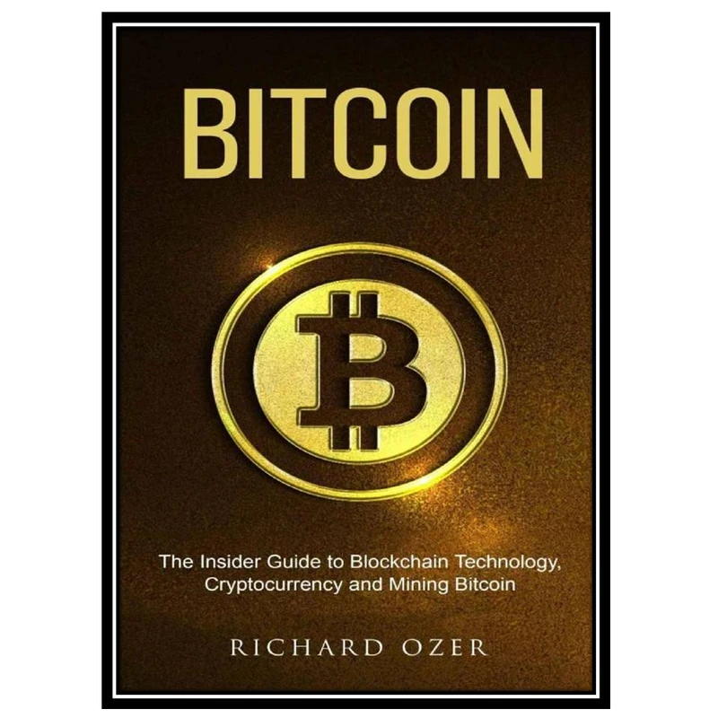کتاب Bitcoin The Insider Guide to Blockchain Technology, Cryptocurrency, and Mining Bitcoin اثر Richard Ozer انتشارات مؤلفین طلایی