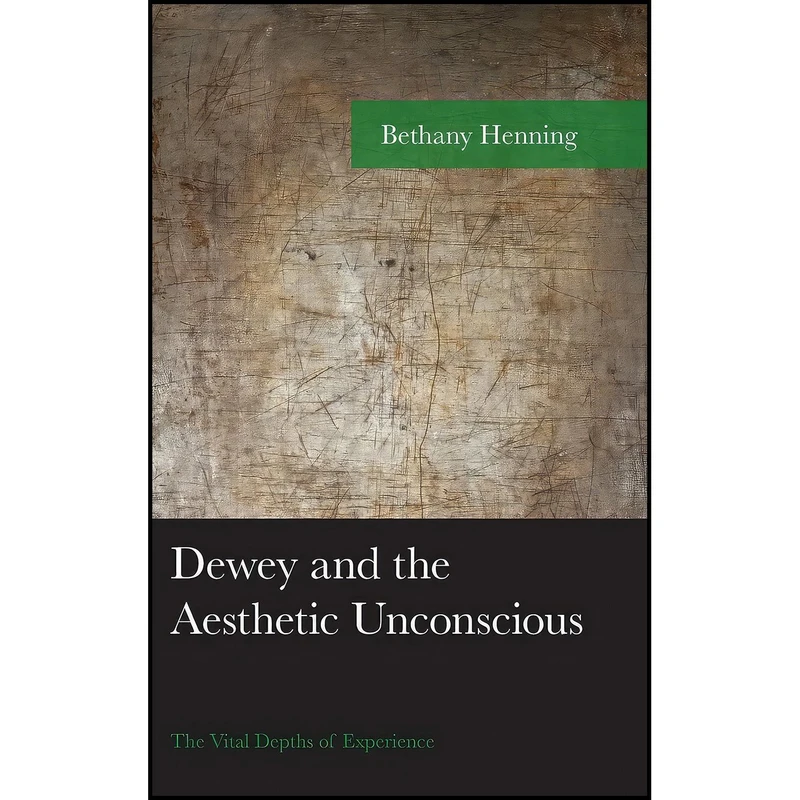 کتاب Dewey and the Aesthetic Unconscious اثر Bethany Henning انتشارات Lexington Books