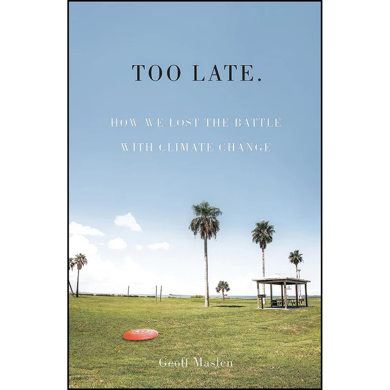 کتاب Too Late. How we lost the battle with climate change اثر GEOGGREY MASLEN انتشارات Hardie Grant Books