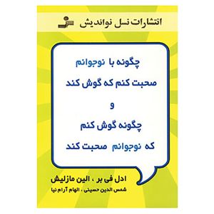 کتاب چگونه با نوجوانم صحبت کنم که گوش کند و چگونه گوش کنم که نوجوانم صحبت کند اثر ادل فی بر،الین مازلیش