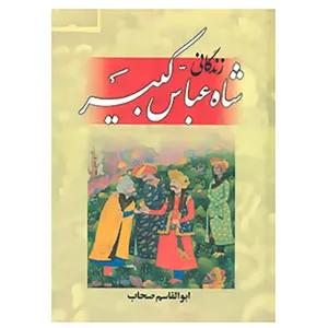 کتاب زندگانی شاه عباس کبیر اثر ابوالقاسم صحاب