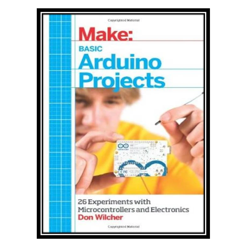 کتاب Make: Basic Arduino Projects: 26 Experiments with Microcontrollers and Electronics اثر Don Wilcher انتشارات مؤلفین طلایی