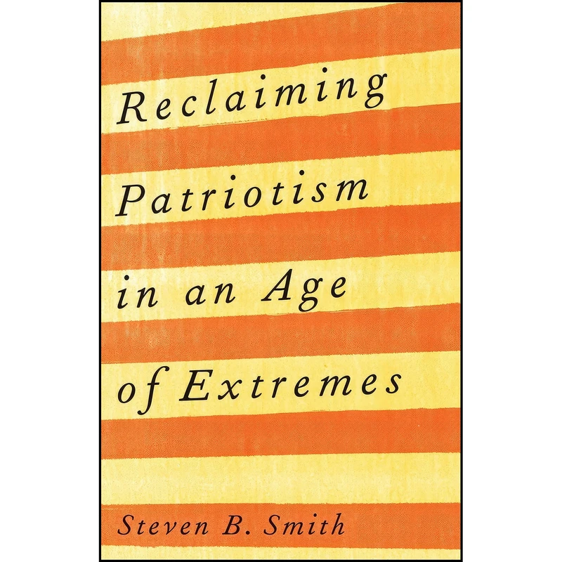 کتاب Reclaiming Patriotism in an Age of Extremes اثر Steven B. Smith انتشارات Yale University Press