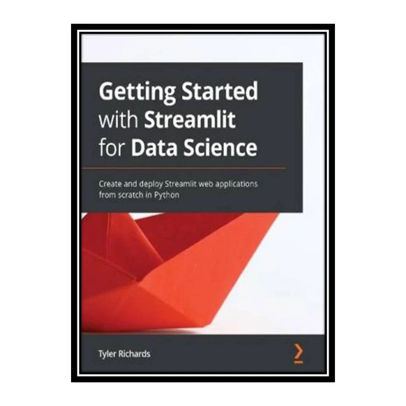 کتاب Getting Started with Streamlit for Data Science: Create and deploy Streamlit web applications from scratch in Python اثر Tyler Richards انتشارات مؤلفین طلایی