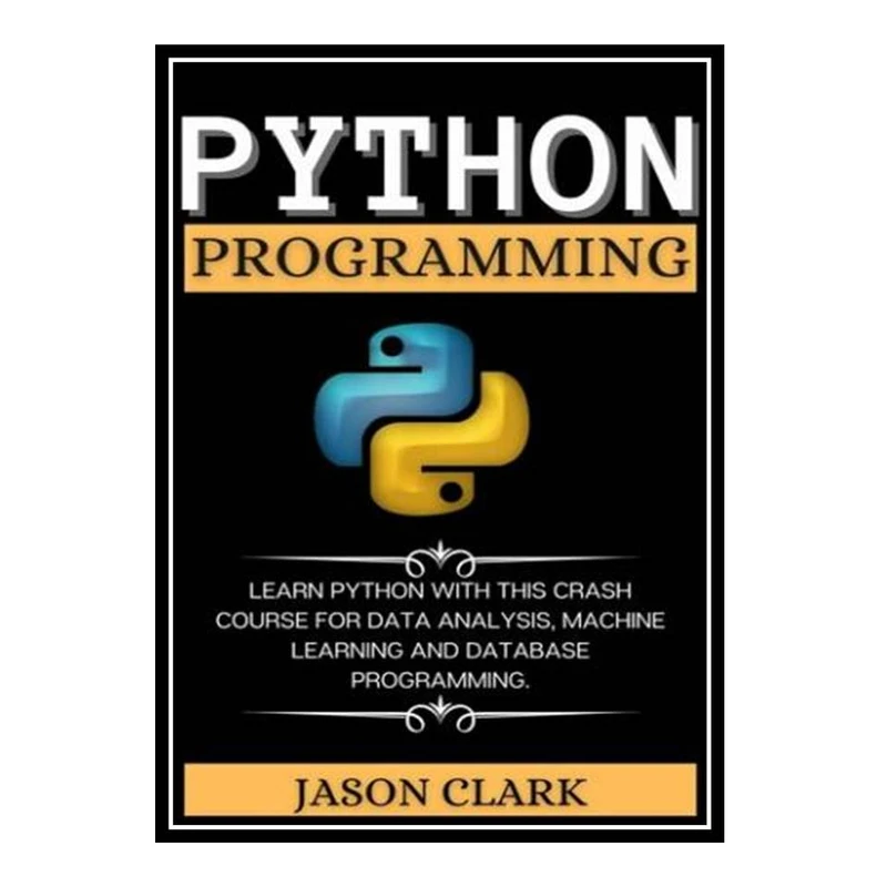 کتاب PYTHON PROGRАMMING: LЕАRN PYTHON WITH THIS CRАSH COURSЕ FOR DАTА АNАLYSIS, MАCHINЕ LЕАRNING АND DАTАBАSЕ PROGRАMMING. اثر Jason Clark انتشارات مؤلفین طلایی
