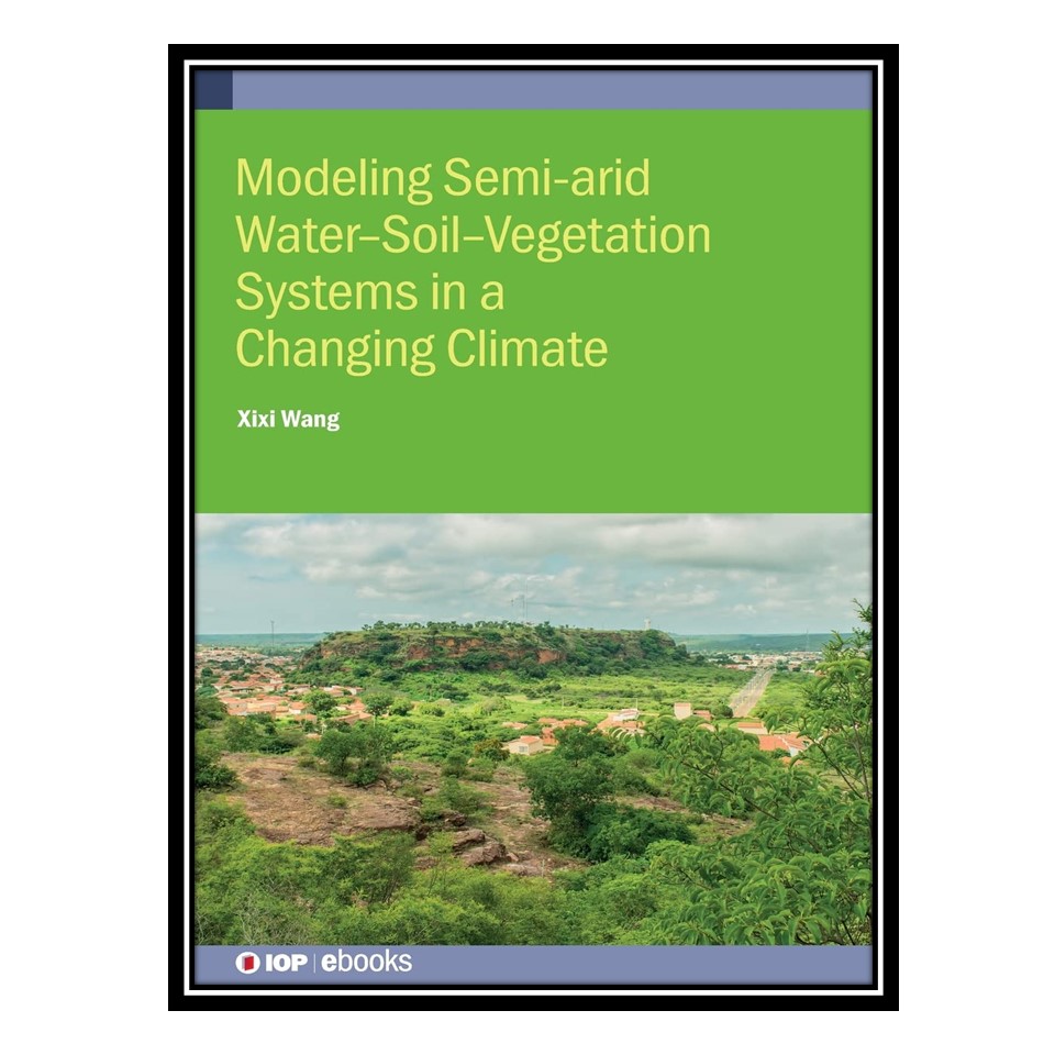 کتاب Modelling Semiarid Water-Soil-Vegetation Systems in a Changing Climate اثر Xixi Wang انتشارات مؤلفین طلایی