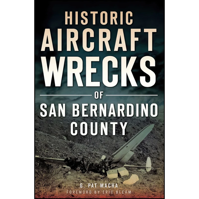 کتاب Historic Aircraft Wrecks of San Bernardino County  اثر Gary Patric Macha انتشارات The History Press