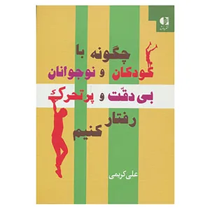 کتاب چگونه با کودکان و نوجوانان بی دقت و پرتحرک رفتار کنیم اثر علی کریمی